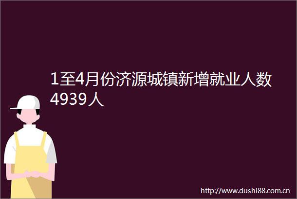 1至4月份济源城镇新增就业人数4939人