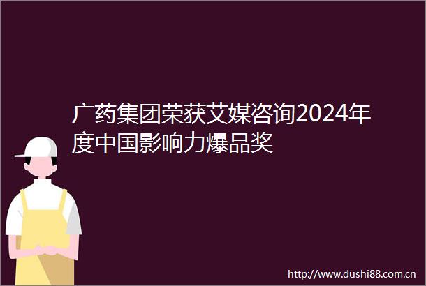 广药集团荣获艾媒咨询2024年度影响力爆品奖