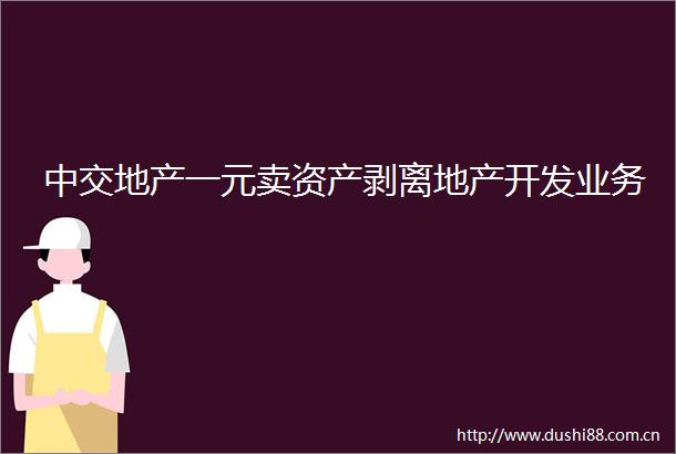 中交地产一元卖资产剥离地产开发业务