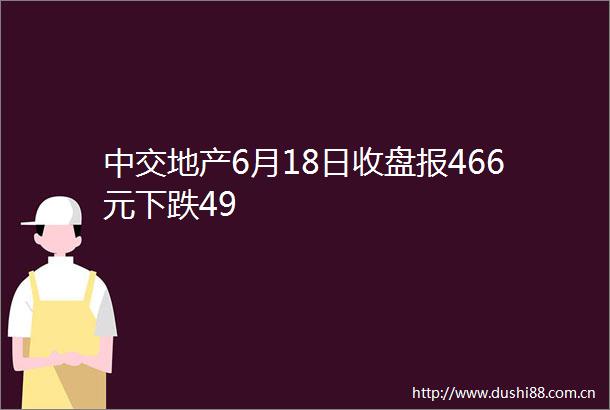 中交地产6月18日收盘报466元下跌49