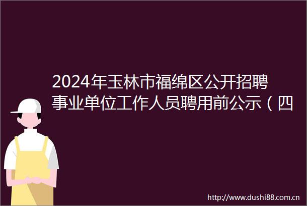 2024年玉林市福绵区公开招聘事业单位工作人员聘用前公示（四）