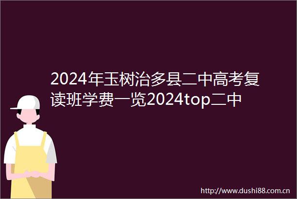 2024年玉树治多县二中高考复读班学费一览2024top二中高考复读班排名一览