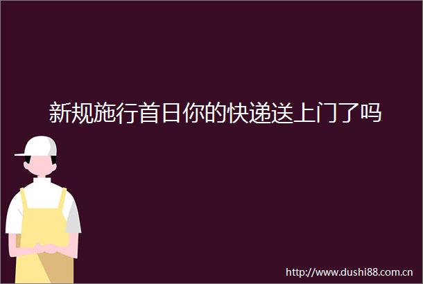 新规施行首日你的快递送上门了吗