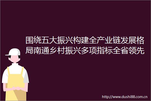 围绕五大振兴构建全产业链发展格局南通乡村振兴多项指标全省领先