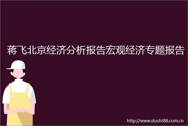 蒋飞北京经济分析报告宏观经济专题报告