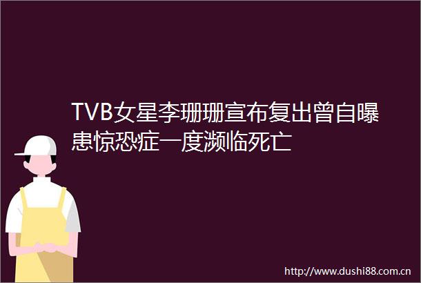 TVB女星李珊珊宣布复出曾自曝患惊恐症一度濒临死亡