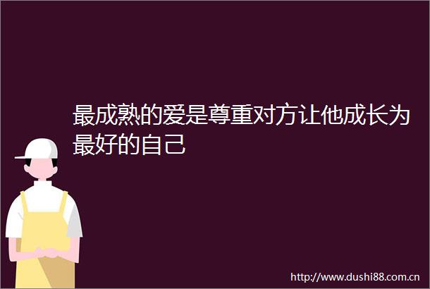 最成熟的爱是尊重对方让他成长为最好的自己