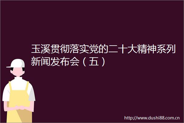 玉溪贯彻落实党的二十大精神系列新闻发布会（五）