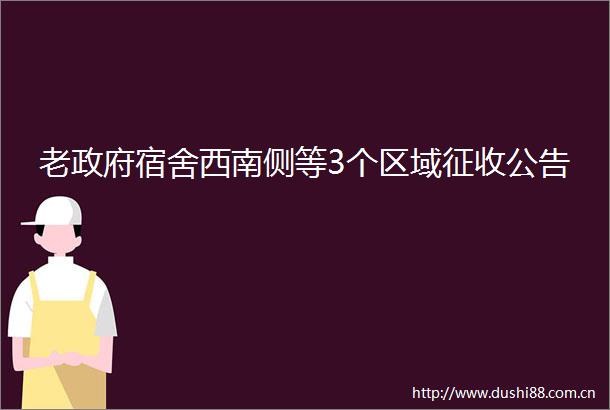 老宿舍西南侧等3个区域征收公告