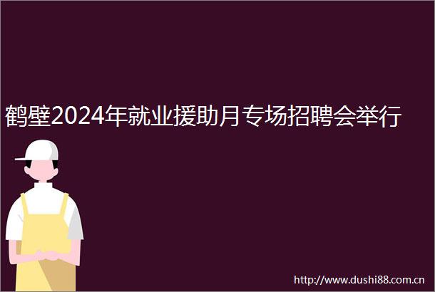 鹤壁2024年就业援助月专场招聘会举行