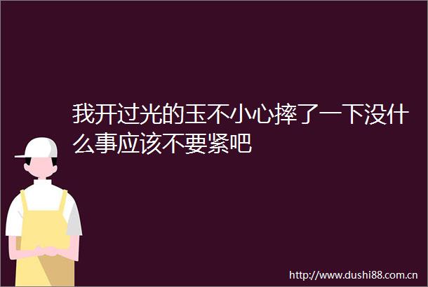 我开过光的玉不小心摔了一下没什么事应该不要紧吧