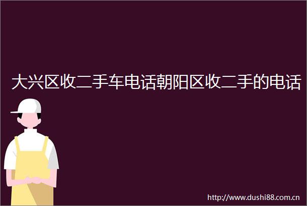 大兴区收二手车电话朝阳区收二手的电话
