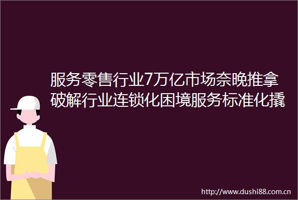 服务零售行业7万亿市场奈晚推拿破解行业连锁化困境服务标准化撬动千店版图