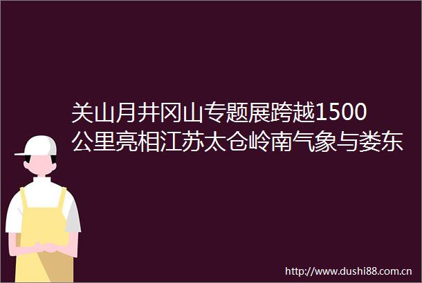 关山月井冈山专题展跨越1500公里亮相江苏太仓岭南气象与娄东文脉深情对话