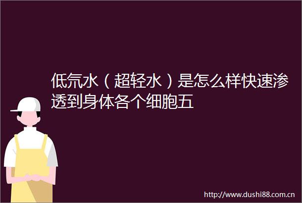 低氘水（超轻水）是怎么样快速渗透到身体各个细胞五