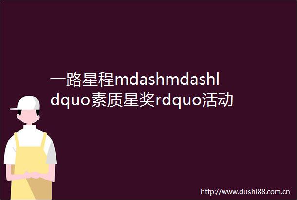 一路星程mdashmdashldquo素质星奖rdquo活动概述