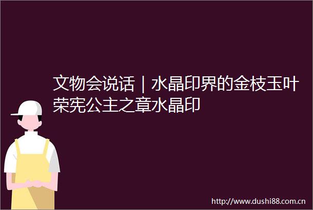 文物会说话｜水晶印界的金枝玉叶荣宪公主之章水晶印