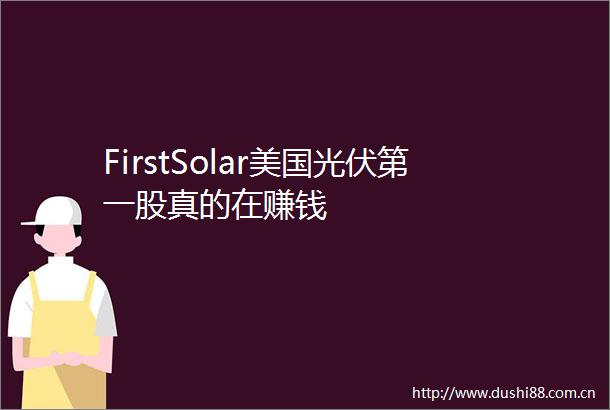 FirstSolar美国光伏第一股真的在赚钱