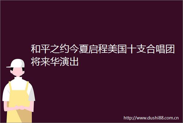 和平之约今夏启程美国十支合唱团将来华演出