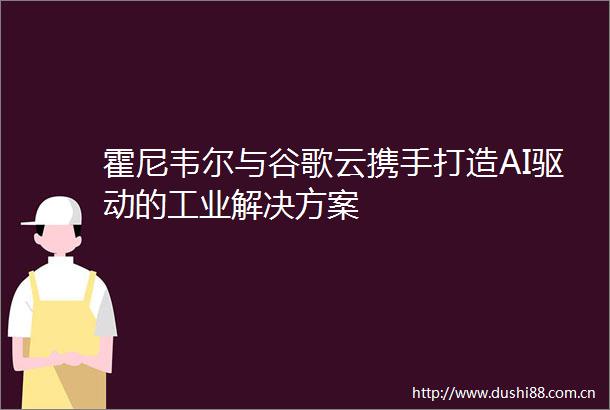 霍尼韦尔与谷歌云携手打造AI驱动的工业解决方案