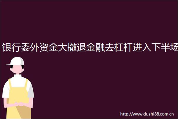 银行委外资金大撤退金融去杠杆进入下半场
