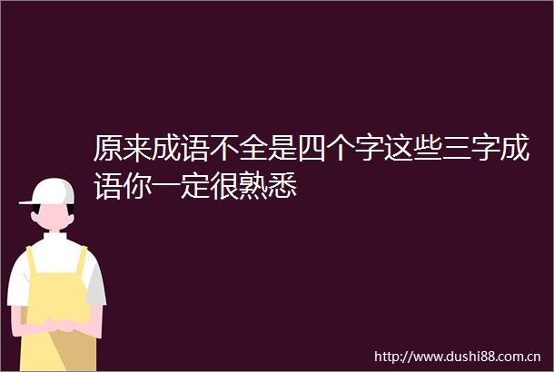 原来成语不全是四个字这些三字成语你一定很熟悉
