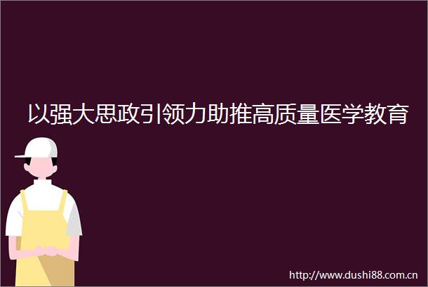 以强大思政引领力助推高质量医学教育