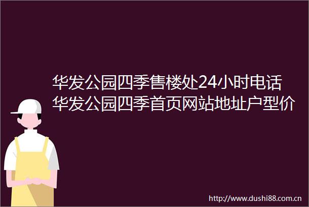 华发公园四季售楼处24小时电话华发公园四季首页网站地址户型价格详情
