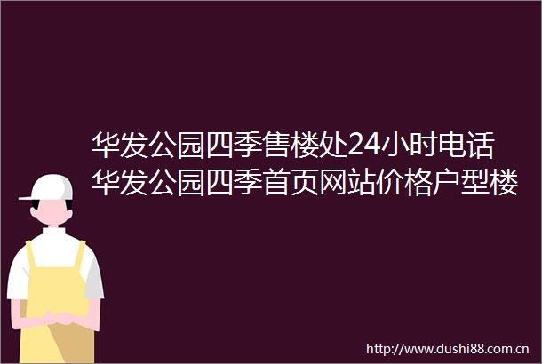 华发公园四季售楼处24小时电话华发公园四季首页网站价格户型楼盘详情
