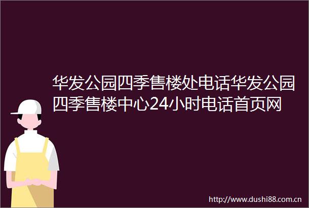 华发公园四季售楼处电话华发公园四季售楼中心24小时电话首页网站楼盘详情