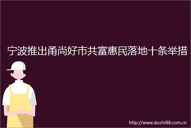 宁波推出甬尚好市共富惠民落地十条举措