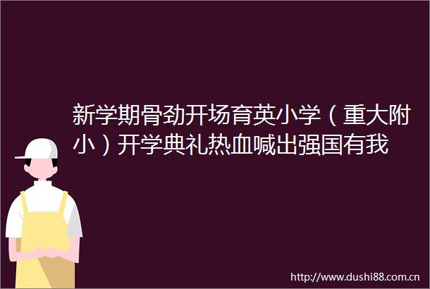 新学期骨劲开场育英小学（重大附小）开学典礼热血喊出强国有我