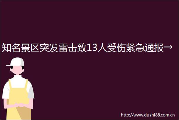 知名景区突发雷击致13人受伤紧急通报→