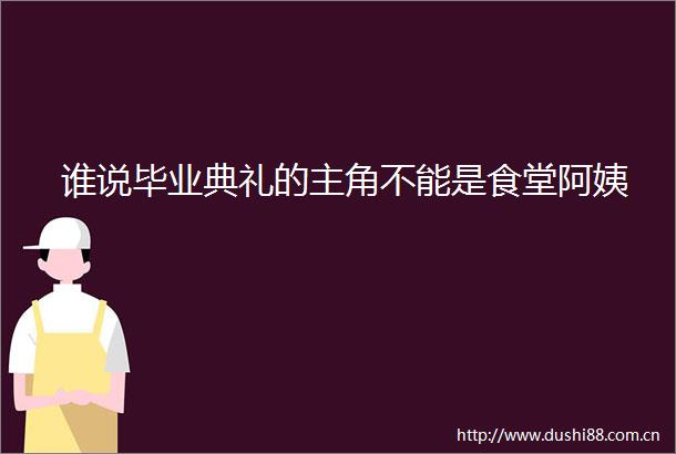 谁说毕业典礼的主角不能是食堂阿姨