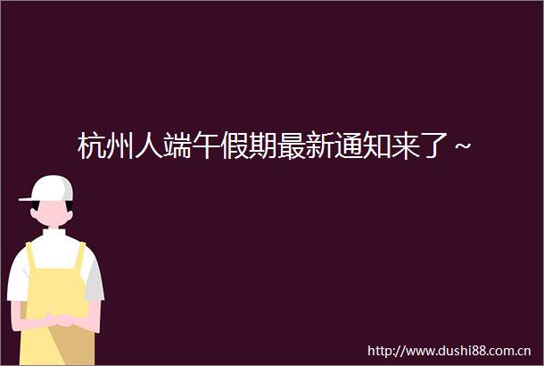 杭州人端午假期最新通知来了～