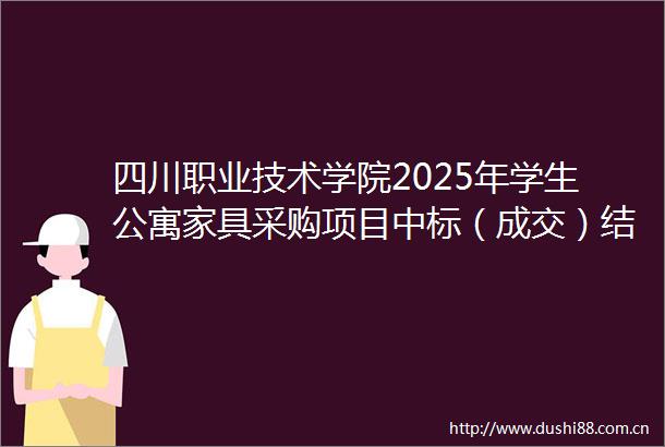 四川职业技术学院2025年学生公寓家具采购项目中标（成交）结果公告