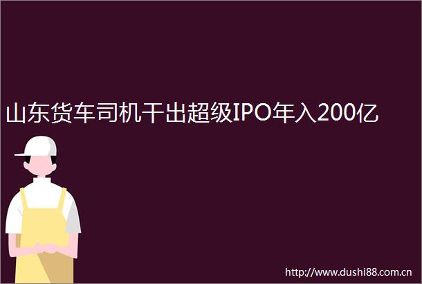 山东货车司机干出超级IPO年入200亿