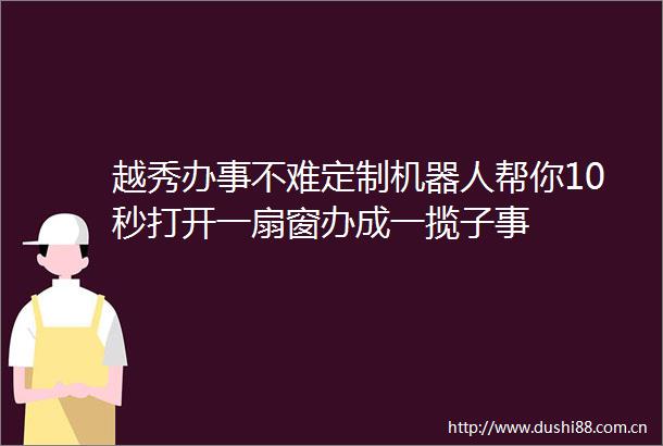 越秀办事不难定制机器人帮你10秒打开一扇窗办成一揽子事