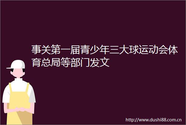 事关第一届青少年三大球运动会体育总局等部门发文