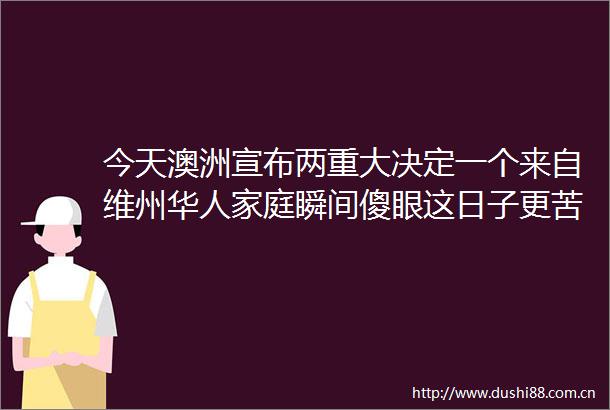 今天澳洲宣布两重大决定一个来自维州华人家庭瞬间傻眼这日子更苦了hellip