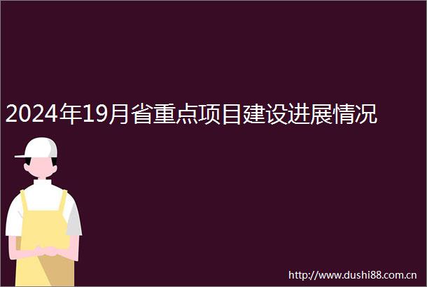 2024年19月省重点项目建设进展情况
