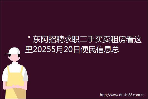 ＂东阿招聘求职二手买卖租房看这里20255月20日便民信息总汇