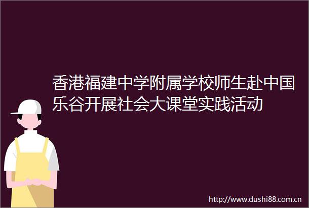 香港福建中学附属学校师生赴乐谷开展社会大课堂实践活动