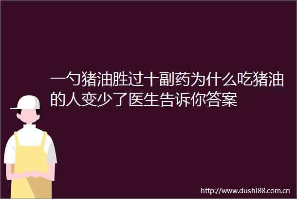 一勺猪油胜过十副药为什么吃猪油的人变少了医生告诉你答案