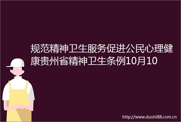 规范精神卫生服务促进公民心理健康贵州省精神卫生条例10月10日起施行