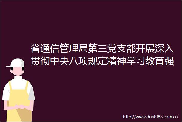 省通信管理局第三党支部开展深入贯彻中央八项规定精神学习教育强担当抓落实提质效主题党日活动