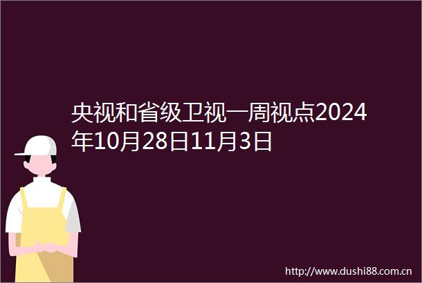 央视和省级卫视一周视点2024年10月28日11月3日