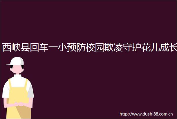 西峡县回车一小预防校园欺凌守护花儿成长