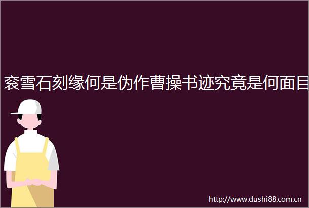 衮雪石刻缘何是伪作曹操书迹究竟是何面目