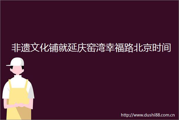 非遗文化铺就延庆窑湾幸福路北京时间